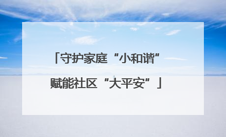 守护家庭“小和谐” 赋能社区“大平安”