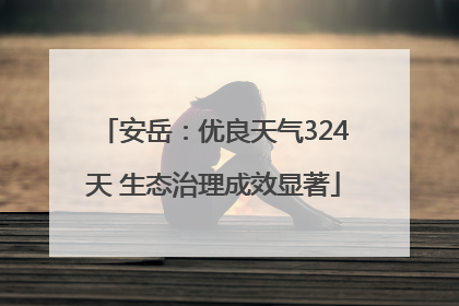 安岳：优良天气324天 生态治理成效显著