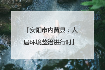 安阳市内黄县：人居环境整治进行时