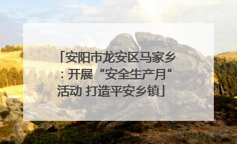 安阳市龙安区马家乡：开展“安全生产月”活动 打造平安乡镇