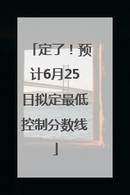 定了！预计6月25日拟定最低控制分数线