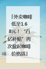 外卖咖啡低至1.68元！“百亿补贴”再次掀起咖啡价格战