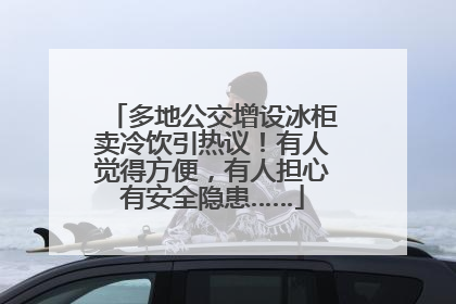 多地公交增设冰柜卖冷饮引热议！有人觉得方便，有人担心有安全隐患……