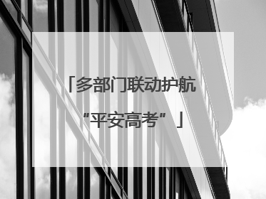 多部门联动护航“平安高考”