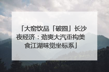 大窑饮品「破圈」长沙夜经济：劲爽大汽重构美食江湖味觉坐标系
