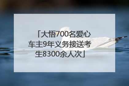 大悟700名爱心车主9年义务接送考生8300余人次