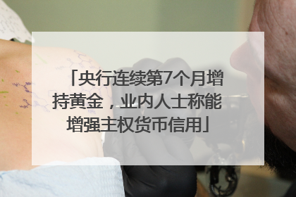 央行连续第7个月增持黄金，业内人士称能增强主权货币信用