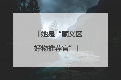 她是“顺义区好物推荐官”