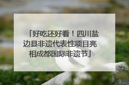 好吃还好看！四川盐边县非遗代表性项目亮相成都国际非遗节