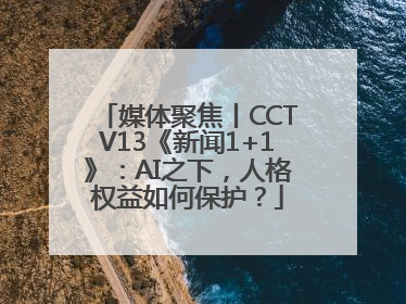 媒体聚焦丨CCTV13《新闻1+1》：AI之下，人格权益如何保护？