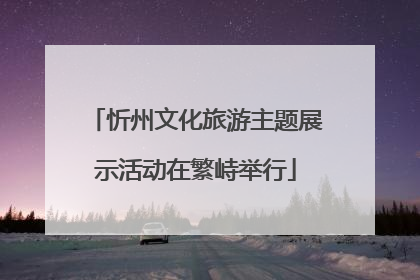 忻州文化旅游主题展示活动在繁峙举行