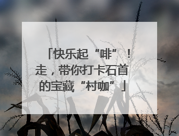 快乐起“啡”！走，带你打卡石首的宝藏“村咖”