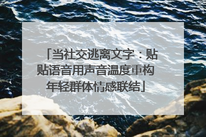 当社交逃离文字：贴贴语音用声音温度重构年轻群体情感联结