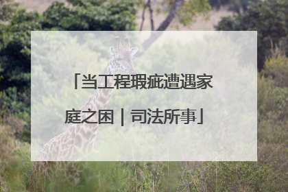 当工程瑕疵遭遇家庭之困｜司法所事