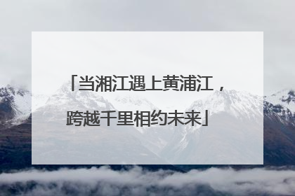当湘江遇上黄浦江，跨越千里相约未来