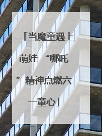 当魔童遇上萌娃 “哪吒”精神点燃六一童心