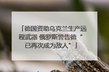 德国资助乌克兰生产远程武器 俄罗斯警告德“已再次成为敌人”