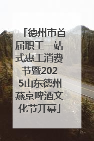 德州市首届职工一站式惠工消费节暨2025山东德州燕京啤酒文化节开幕
