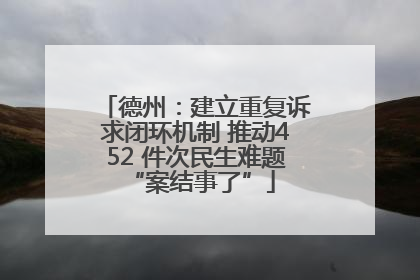 德州：建立重复诉求闭环机制 推动452 件次民生难题 “案结事了”