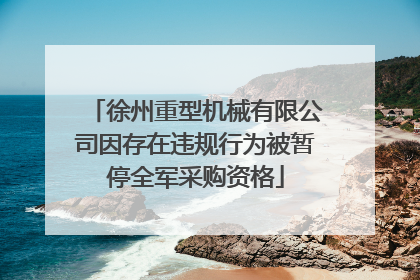 徐州重型机械有限公司因存在违规行为被暂停全军采购资格