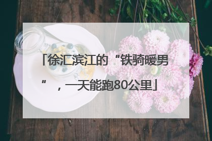 徐汇滨江的“铁骑暖男”，一天能跑80公里