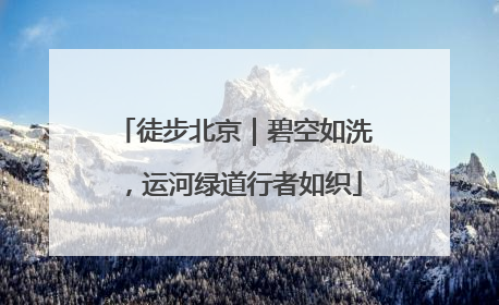 徒步北京｜碧空如洗，运河绿道行者如织