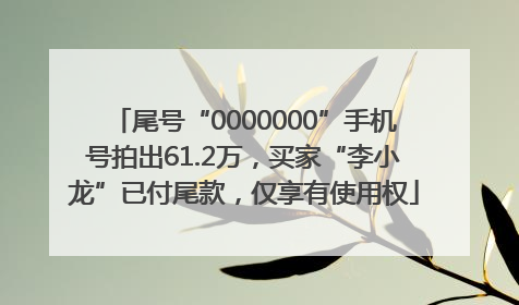 尾号“0000000”手机号拍出61.2万，买家“李小龙”已付尾款，仅享有使用权
