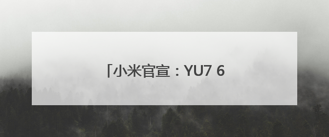 小米官宣：YU7 6月底发布，雷军：还有很多重磅新品一起发布