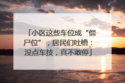 小区这些车位成“僵尸位”，居民们吐槽：没点车技，真不敢停