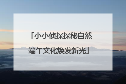 小小侦探探秘自然 端午文化焕发新光