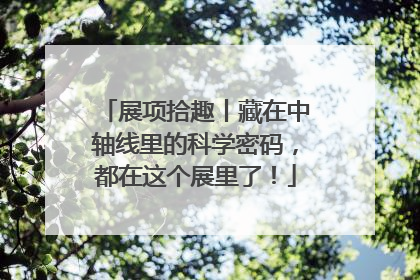 展项拾趣丨藏在中轴线里的科学密码，都在这个展里了！