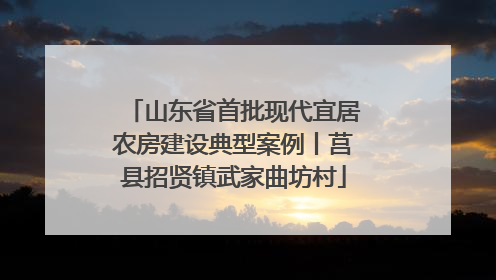 山东省首批现代宜居农房建设典型案例丨莒县招贤镇武家曲坊村
