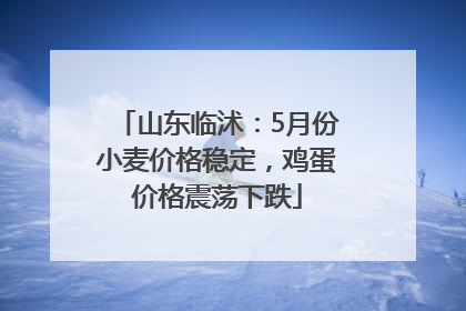 山东临沭：5月份小麦价格稳定，鸡蛋价格震荡下跌