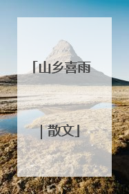 山乡喜雨｜散文