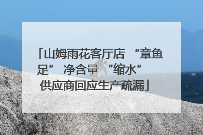 山姆雨花客厅店 “章鱼足” 净含量 “缩水” 供应商回应生产疏漏