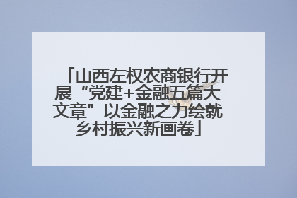 山西左权农商银行开展“党建+金融五篇大文章”以金融之力绘就乡村振兴新画卷