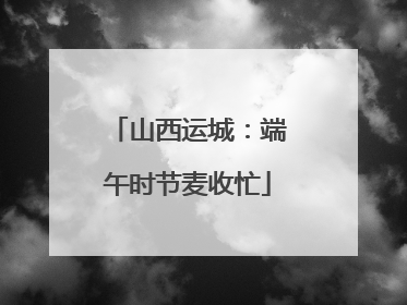 山西运城：端午时节麦收忙