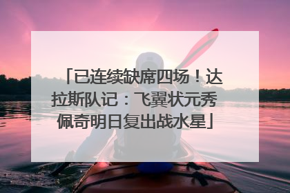 已连续缺席四场！达拉斯队记：飞翼状元秀佩奇明日复出战水星
