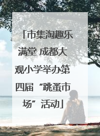 市集淘趣乐满堂 成都大观小学举办第四届“跳蚤市场”活动