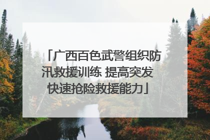 广西百色武警组织防汛救援训练 提高突发快速抢险救援能力