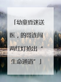 幼童昏迷送医，的哥连闯两红灯抢出“生命通道”