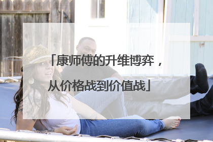 康师傅的升维博弈，从价格战到价值战