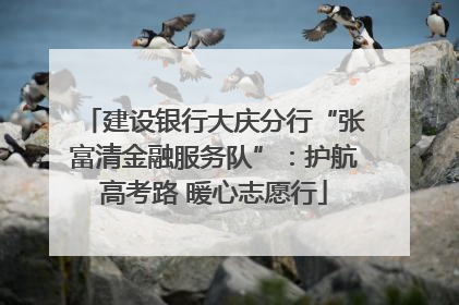 建设银行大庆分行“张富清金融服务队”：护航高考路 暖心志愿行