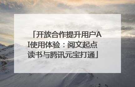 开放合作提升用户AI使用体验：阅文起点读书与腾讯元宝打通
