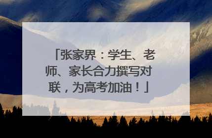 张家界：学生、老师、家长合力撰写对联，为高考加油！