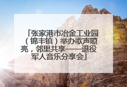 张家港市冶金工业园（锦丰镇）举办歌声嘹亮，邻里共享——退役军人音乐分享会