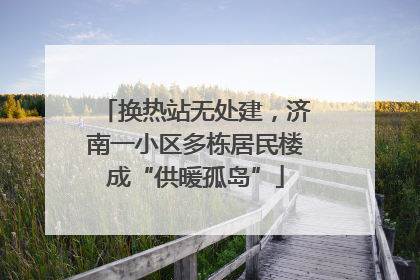 换热站无处建，济南一小区多栋居民楼成“供暖孤岛”
