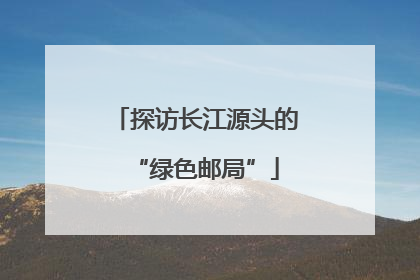 探访长江源头的“绿色邮局”