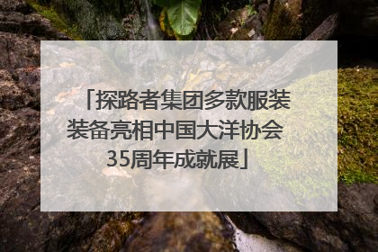 探路者集团多款服装装备亮相中国大洋协会35周年成就展