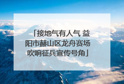 接地气有人气 益阳市赫山区龙舟赛场吹响征兵宣传号角